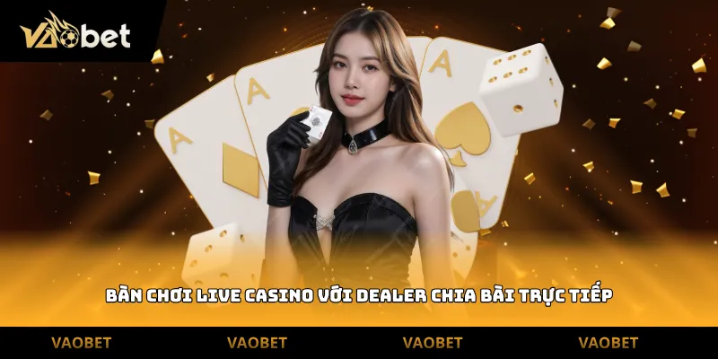 Bàn chơi Live Casino với dealer chia bài trực tiếp