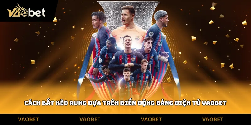 Cách bắt kèo rung dựa trên biến động bảng điện tử Vaobet