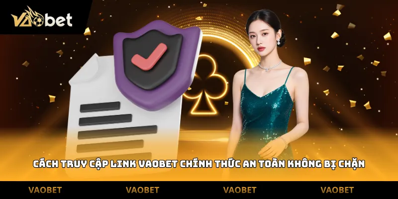 Cách truy cập link vaobet chính thức an toàn không bị chặn