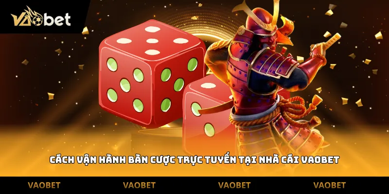 Cách vận hành bàn cược trực tuyến tại nhà cái Vaobet