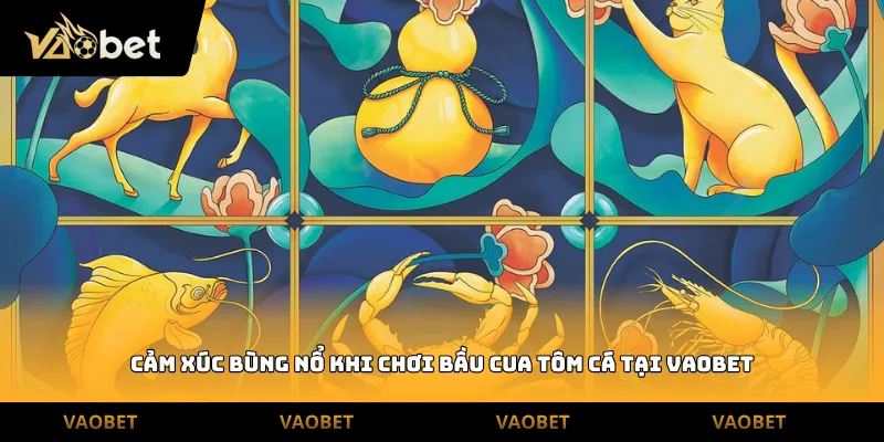 Cảm xúc bùng nổ khi chơi bầu cua tôm cá tại Vaobet