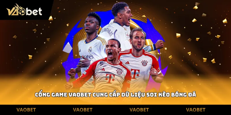 Cổng game Vaobet cung cấp dữ liệu soi kèo bóng đá