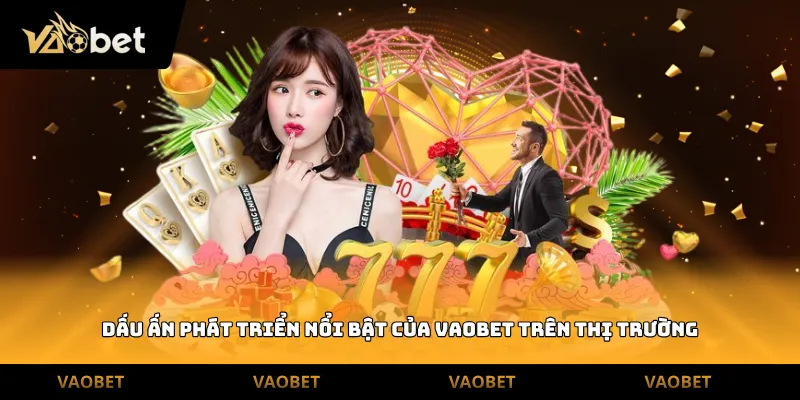 Dấu ấn phát triển nổi bật của vaobet trên thị trường