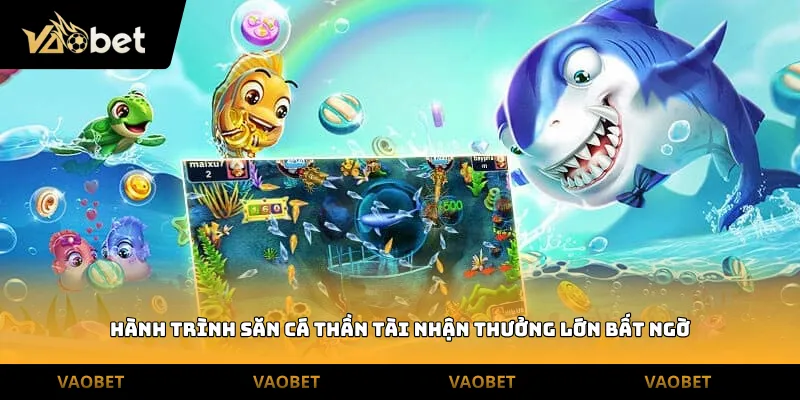 Hành trình săn cá Thần Tài nhận thưởng lớn bất ngờ