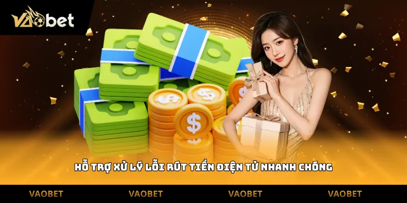 Hỗ trợ xử lý lỗi rút tiền điện tử nhanh chóng