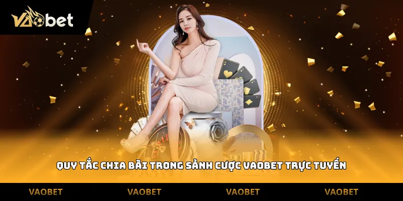 Quy tắc chia bài trong sảnh cược Vaobet trực tuyến