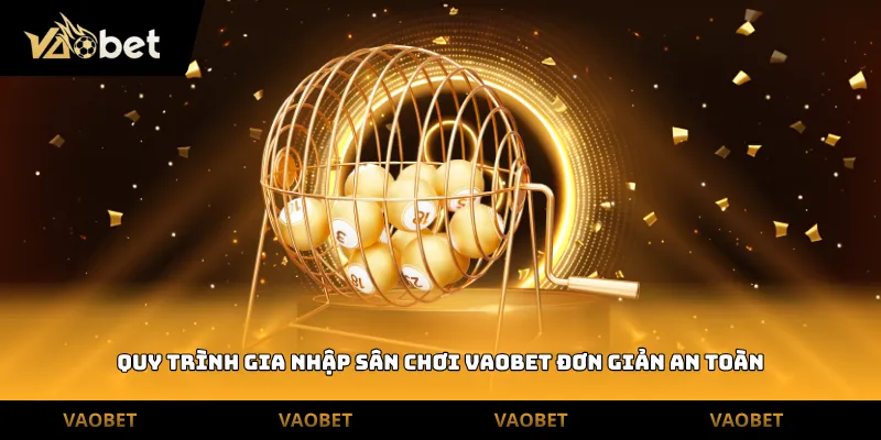Quy trình gia nhập sân chơi Vaobet đơn giản an toàn