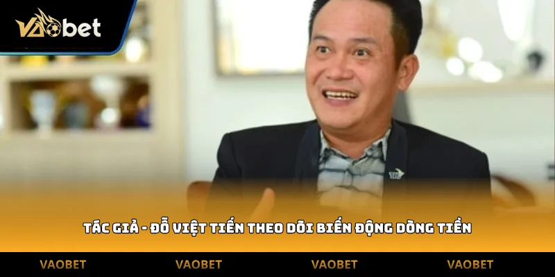 Tác giả - Đỗ Việt Tiến theo dõi biến động dòng tiền