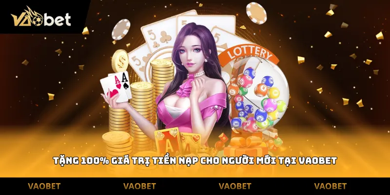 Tặng 100% giá trị tiền nạp cho người mới tại Vaobet