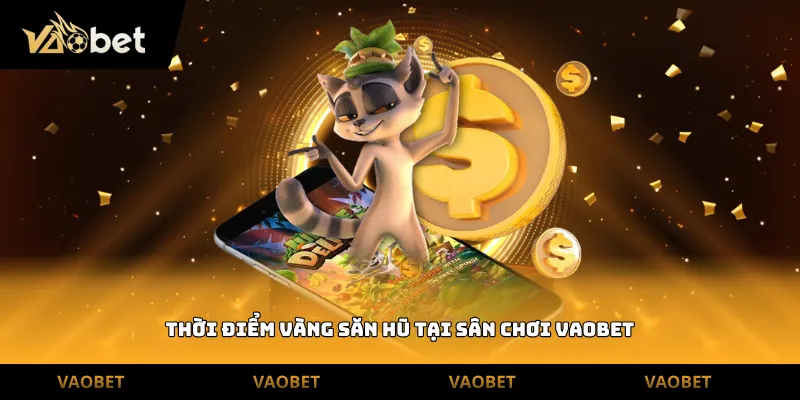 Thời điểm vàng săn hũ tại sân chơi Vaobet