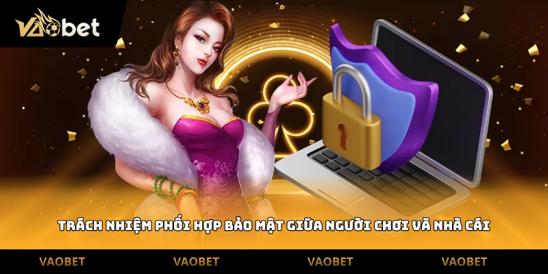 Trách nhiệm phối hợp bảo mật giữa người chơi và nhà cái